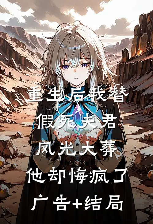 重生后我替假死夫君风光大葬，他却悔疯了广告+结局