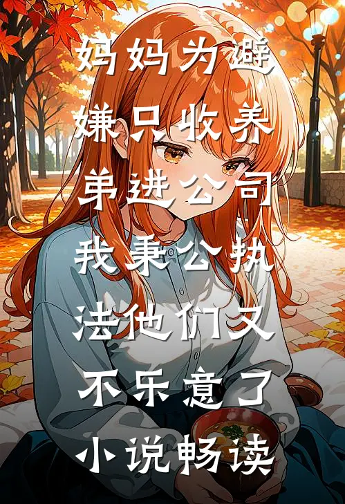 妈妈为避嫌只收养弟进公司，我秉公执法他们又不乐意了小说畅读