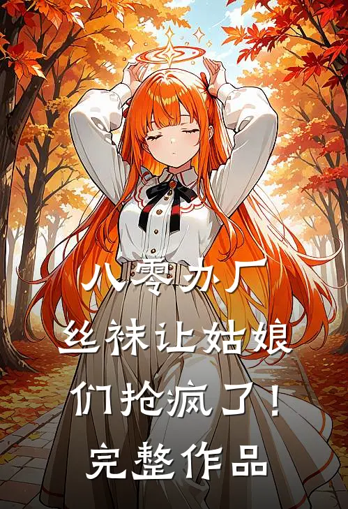 八零办厂：丝袜让姑娘们抢疯了！完整作品