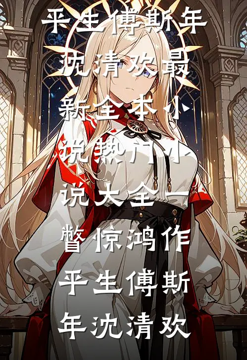 一瞥惊鸿作平生傅斯年沈清欢最新全本小说_热门小说大全一瞥惊鸿作平生傅斯年沈清欢