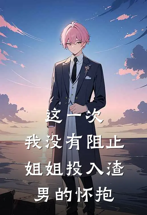 这一次,我没有阻止姐姐投入渣男的怀抱