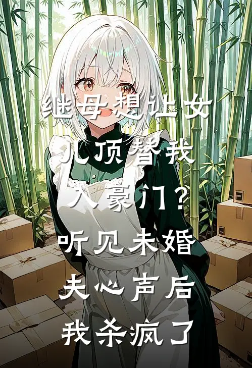 继母想让女儿顶替我入豪门？听见未婚夫心声后我杀疯了
