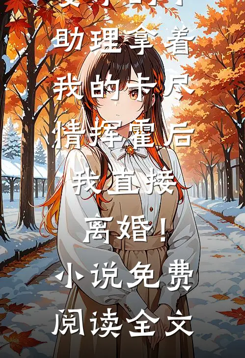 妻子的小助理拿着我的卡尽情挥霍后，我直接离婚！小说免费阅读全文