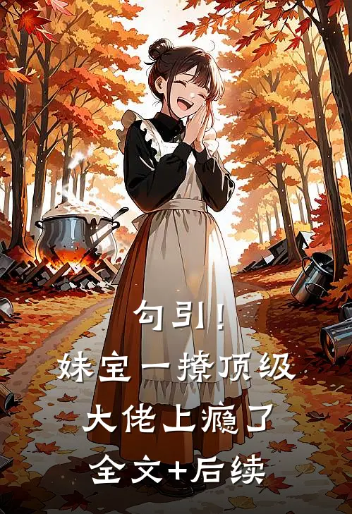 勾引！妹宝一撩，顶级大佬上瘾了全文+后续