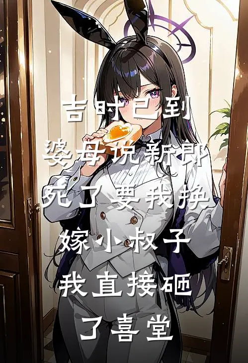 吉时已到，婆母说新郎死了要我换嫁小叔子，我直接砸了喜堂