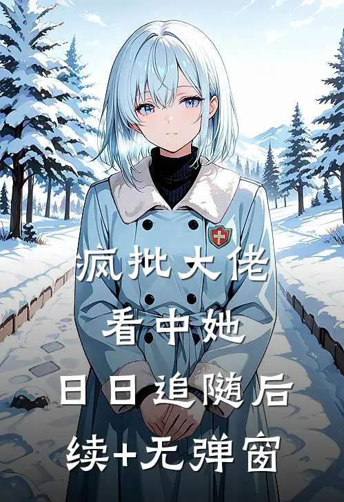 疯批大佬看中她，日日追随后续+无弹窗
