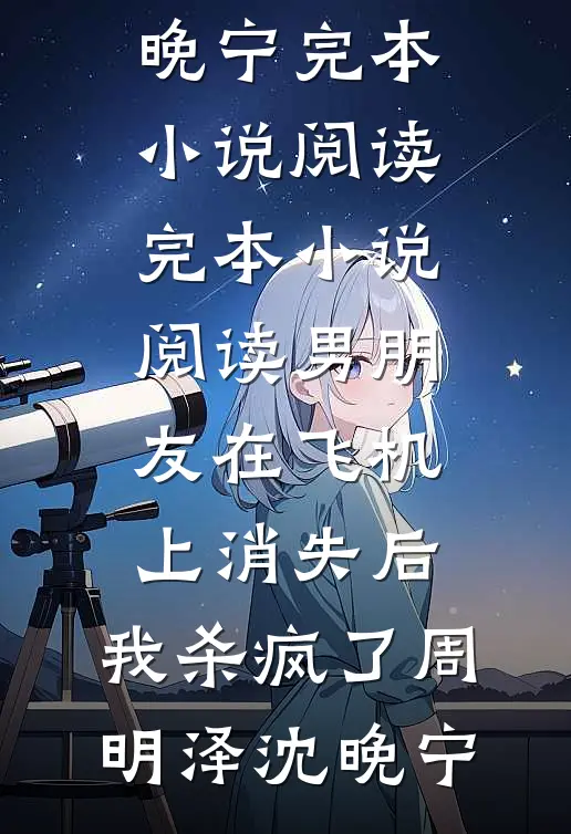 男朋友在飞机上消失后，我杀疯了周明泽沈晚宁完本小说阅读_完本小说阅读男朋友在飞机上消失后，我杀疯了周明泽沈晚宁