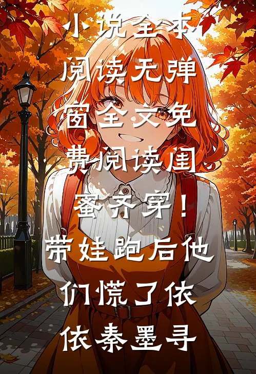 闺蜜齐穿！带娃跑后他们慌了(依依秦墨寻)免费小说全本阅读_无弹窗全文免费阅读闺蜜齐穿！带娃跑后他们慌了依依秦墨寻