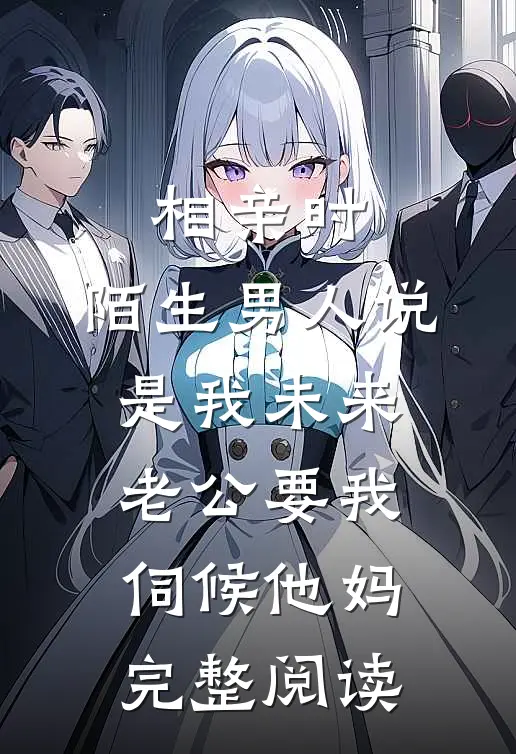 相亲时，陌生男人说是我未来老公要我伺候他妈完整阅读