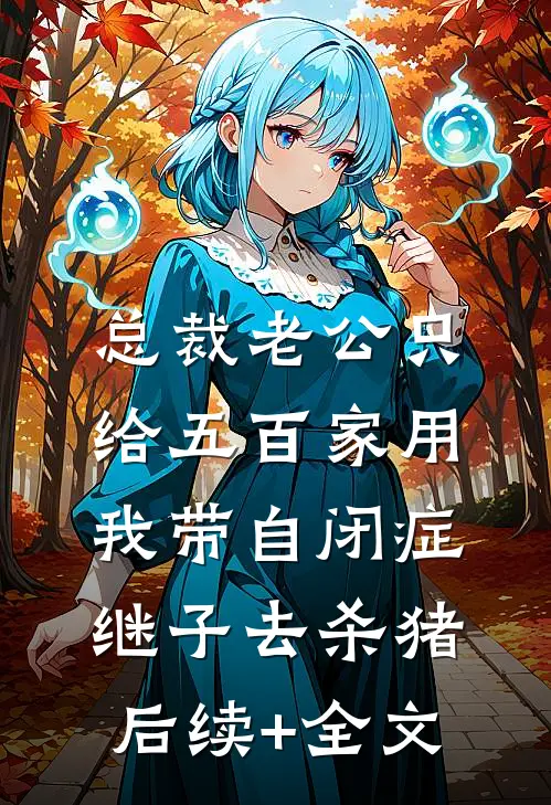 总裁老公只给五百家用，我带自闭症继子去杀猪后续+全文