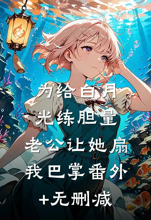 为给白月光练胆量，老公让她扇我巴掌番外+无删减