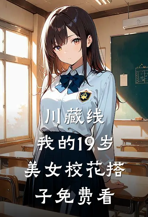 川藏线：我的19岁美女校花搭子免费看