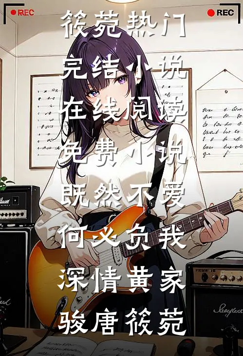 既然不爱，何必负我深情(黄家骏唐筱菀)热门完结小说_在线阅读免费小说既然不爱，何必负我深情黄家骏唐筱菀