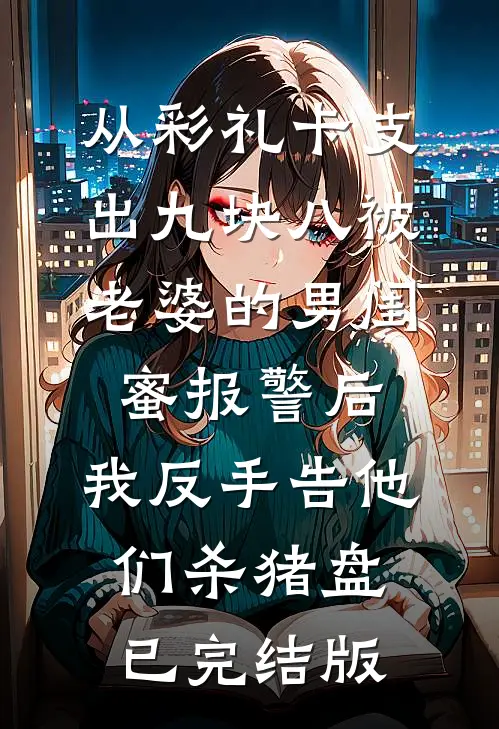 从彩礼卡支出九块八被老婆的男闺蜜报警后，我反手告他们杀猪盘已完结版