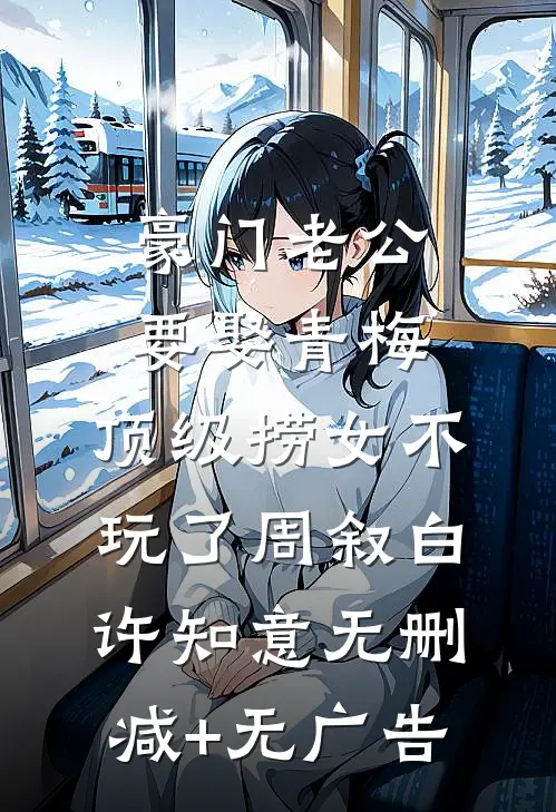 豪门老公要娶青梅，顶级捞女不玩了周叙白许知意无删减+无广告