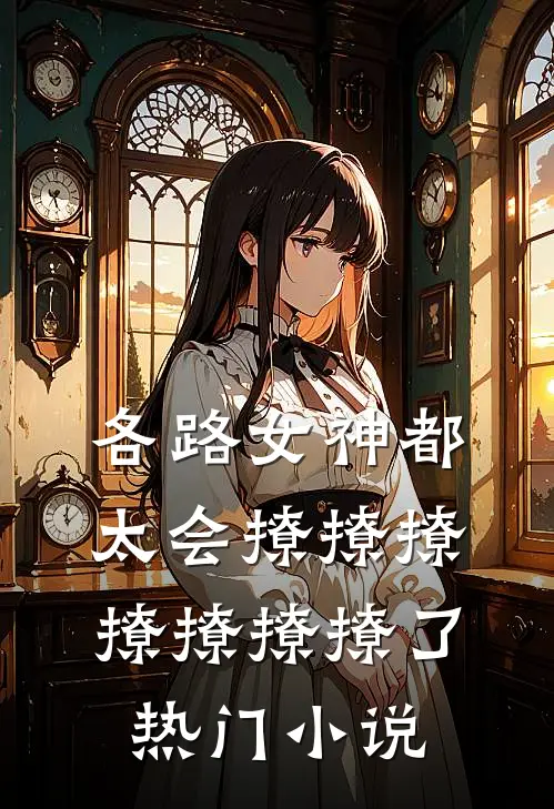 各路女神都太会撩撩撩撩撩撩撩了热门小说
