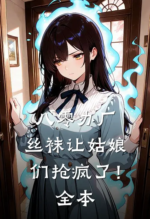 八零办厂：丝袜让姑娘们抢疯了！全本