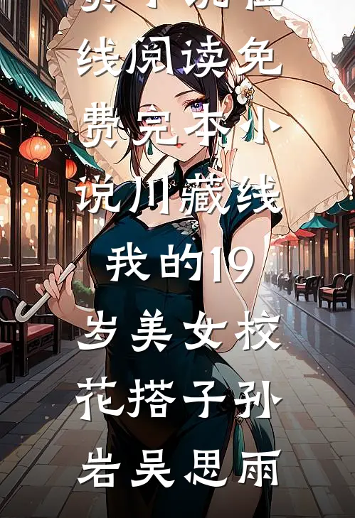 川藏线：我的19岁美女校花搭子(孙岩吴思雨)免费小说在线阅读_免费完本小说川藏线：我的19岁美女校花搭子(孙岩吴思雨)