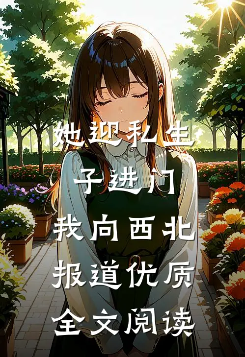 她迎私生子进门，我向西北报道优质全文阅读