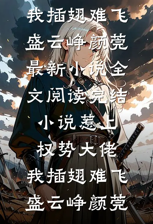 惹上权势大佬，我插翅难飞盛云峥颜莞最新小说全文阅读_完结小说惹上权势大佬，我插翅难飞(盛云峥颜莞)