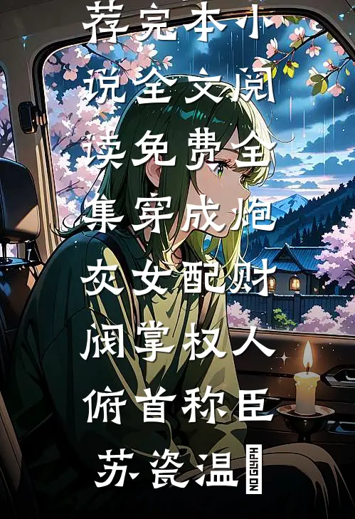 穿成炮灰女配财阀掌权人俯首称臣苏瓷温璟推荐完本小说_全文阅读免费全集穿成炮灰女配财阀掌权人俯首称臣(苏瓷温璟)
