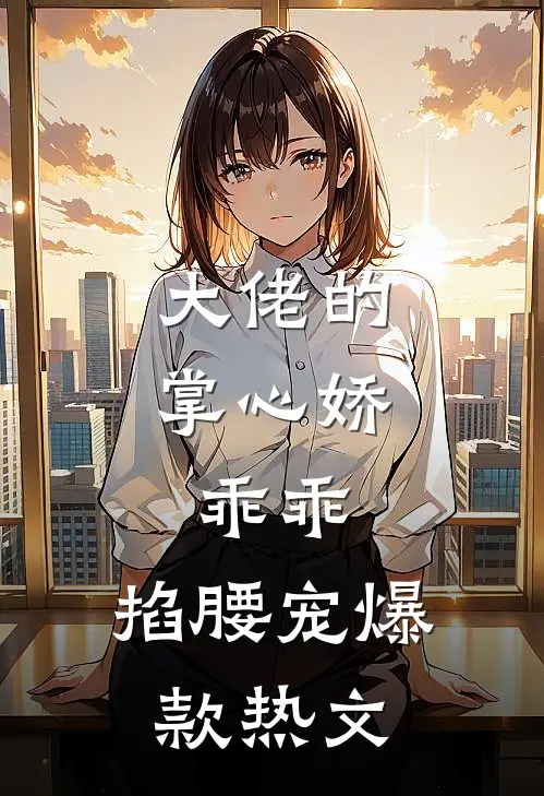 大佬的掌心娇：乖乖，掐腰宠爆款热文