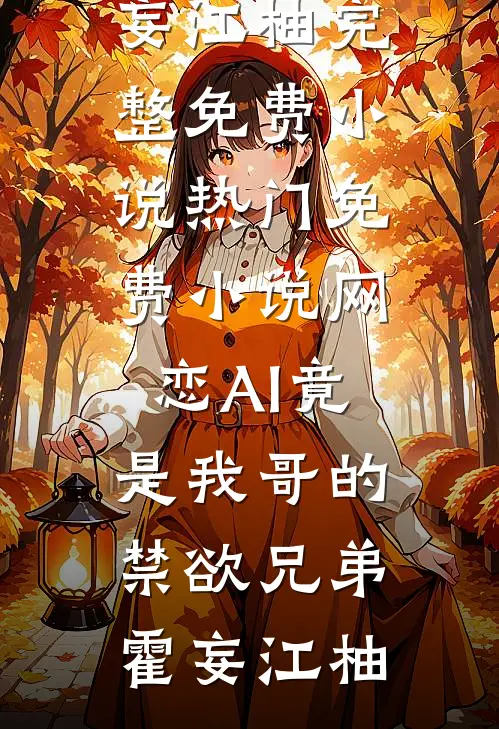 网恋AI竟是我哥的禁欲兄弟霍妄江柚完整免费小说_热门免费小说网恋AI竟是我哥的禁欲兄弟(霍妄江柚)