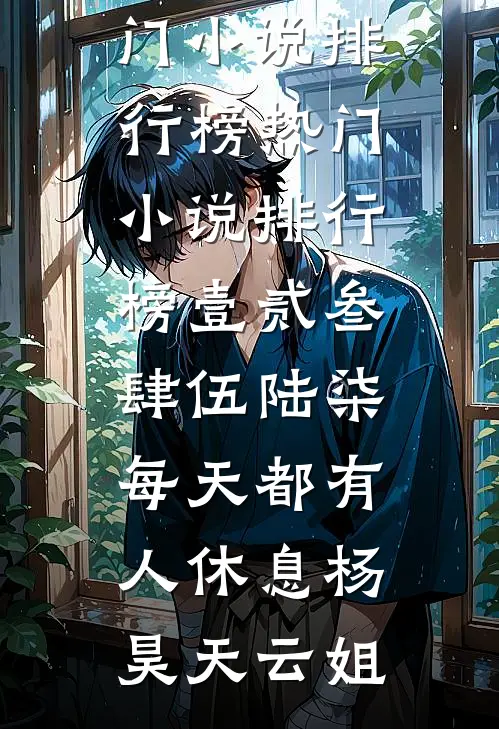 壹贰叁肆伍陆柒，每天都有人休息杨昊天云姐热门小说排行榜_热门小说排行榜壹贰叁肆伍陆柒，每天都有人休息杨昊天云姐