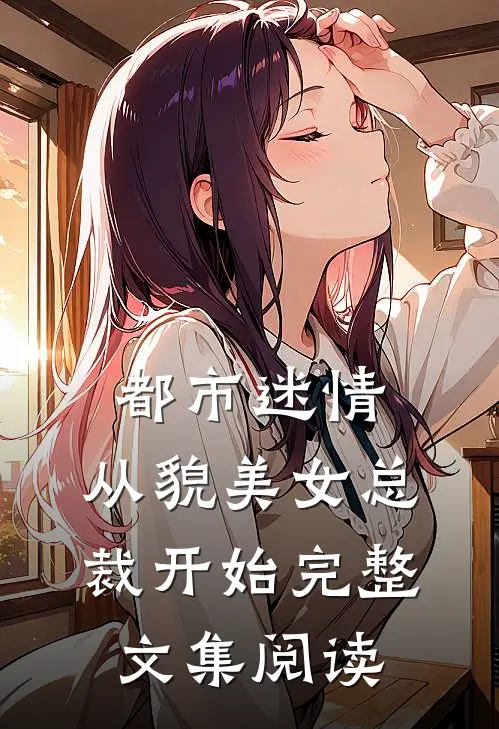 都市迷情，从貌美女总裁开始完整文集阅读