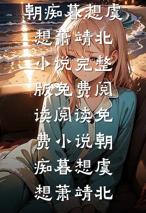 朝痴暮想虞想萧靖北小说完整版免费阅读_阅读免费小说朝痴暮想(虞想萧靖北)