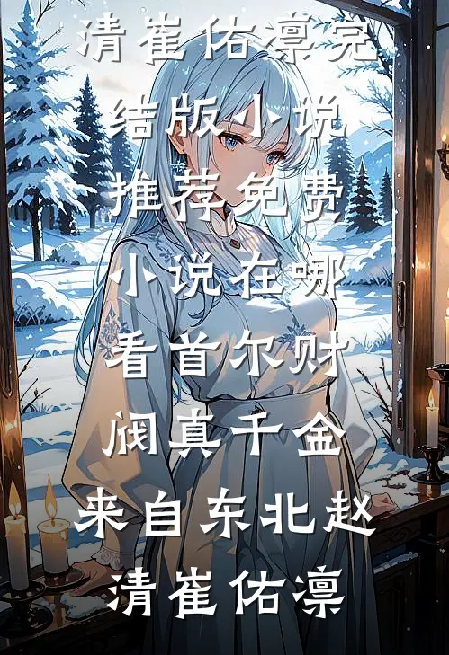 首尔财阀真千金，来自东北赵清崔佑凛完结版小说推荐_免费小说在哪看首尔财阀真千金，来自东北(赵清崔佑凛)