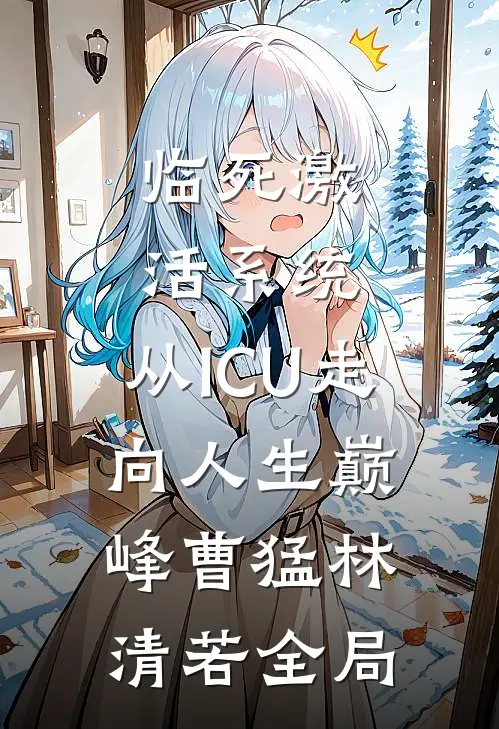 临死激活系统，从ICU走向人生巅峰曹猛林清若全局