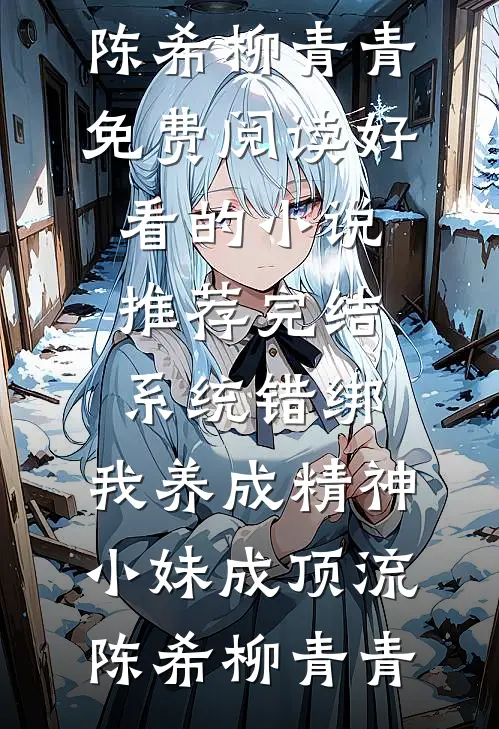 系统错绑，我养成精神小妹成顶流(陈希柳青青)免费阅读_好看的小说推荐完结系统错绑，我养成精神小妹成顶流陈希柳青青