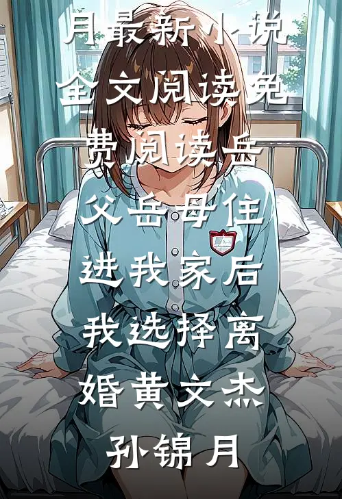岳父岳母住进我家后，我选择离婚(黄文杰孙锦月)最新小说全文阅读_免费阅读岳父岳母住进我家后，我选择离婚黄文杰孙锦月