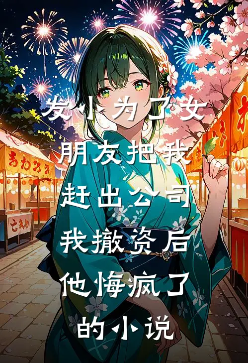 发小为了女朋友把我赶出公司，我撤资后他悔疯了的小说