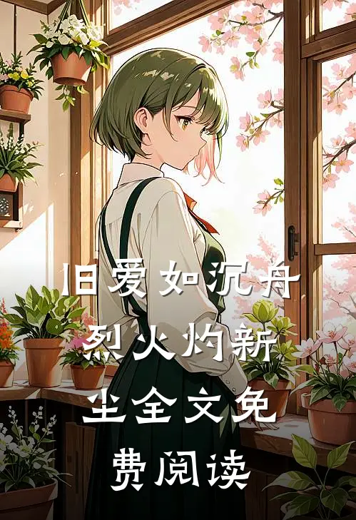 旧爱如沉舟，烈火灼新尘全文免费阅读