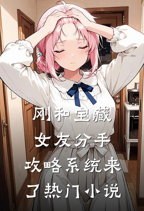 刚和宝藏女友分手，攻略系统来了热门小说