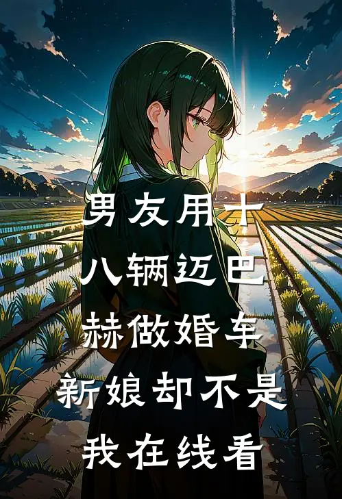 男友用十八辆迈巴赫做婚车，新娘却不是我在线看