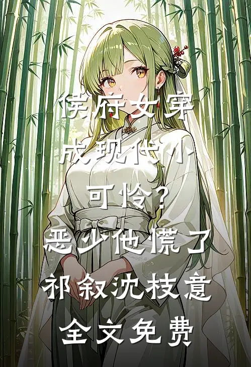 侯府女穿成现代小可怜？恶少他慌了祁叙沈枝意全文免费