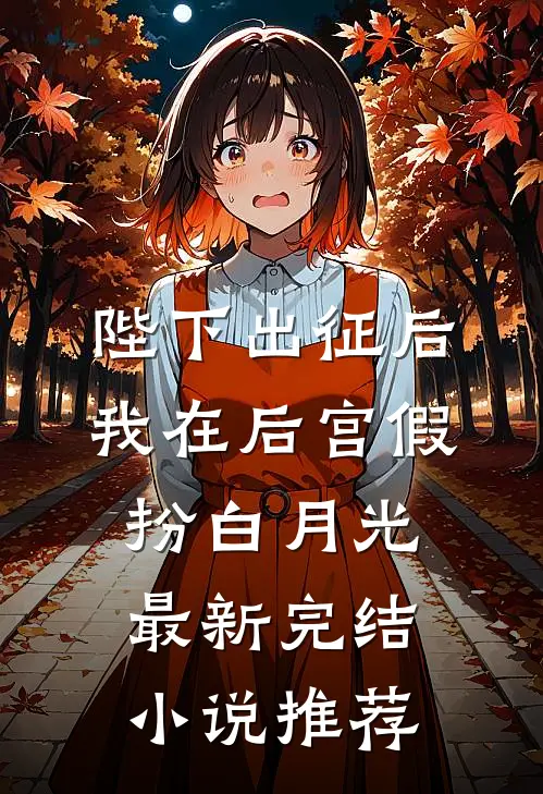 陛下出征后，我在后宫假扮白月光最新完结小说推荐