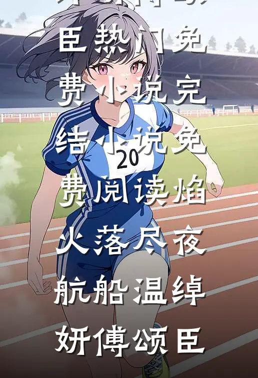 焰火落尽夜航船(温绰妍傅颂臣)热门免费小说_完结小说免费阅读焰火落尽夜航船温绰妍傅颂臣