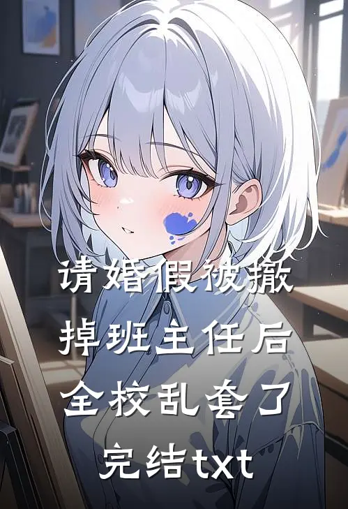请婚假被撤掉班主任后，全校乱套了完结txt