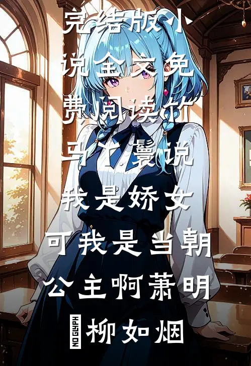 竹马丫鬟说我是娇女，可我是当朝公主啊(萧明璟柳如烟)最热门小说排行榜_完结版小说全文免费阅读竹马丫鬟说我是娇女，可我是当朝公主啊(萧明璟柳如烟)