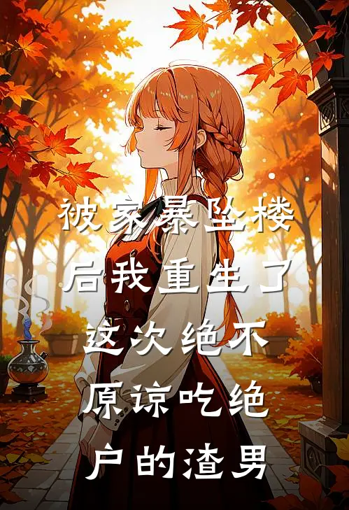 被家暴坠楼后我重生了，这次绝不原谅吃绝户的渣男