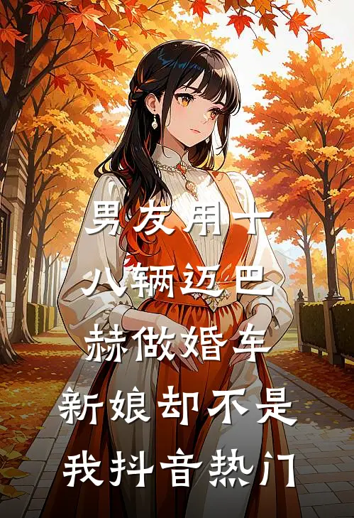 男友用十八辆迈巴赫做婚车，新娘却不是我抖音热门
