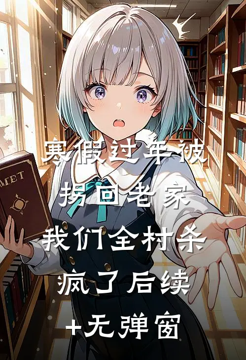 寒假过年被拐回老家，我们全村杀疯了后续+无弹窗
