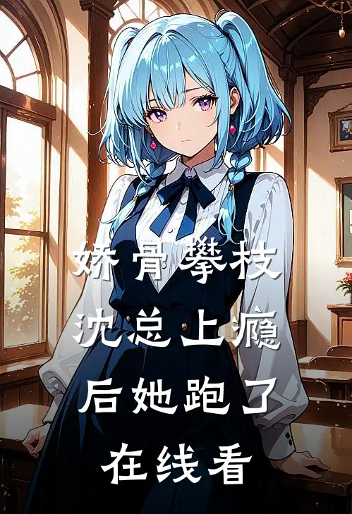 娇骨攀枝，沈总上瘾后她跑了在线看