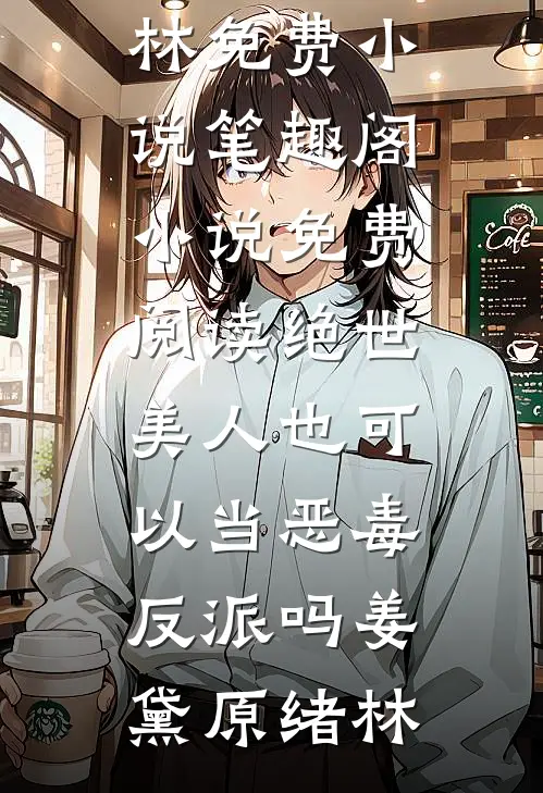 绝世美人也可以当恶毒反派吗(姜黛原绪林)免费小说笔趣阁_小说免费阅读绝世美人也可以当恶毒反派吗姜黛原绪林