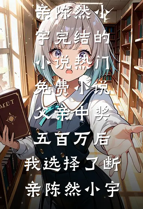 父亲中奖五百万后，我选择了断亲(陈然小宇)完结的小说_热门免费小说父亲中奖五百万后，我选择了断亲(陈然小宇)