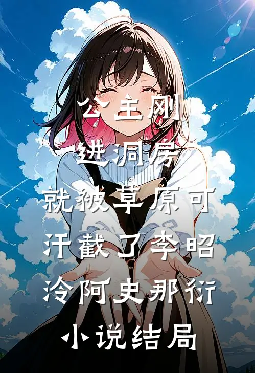 公主刚进洞房，就被草原可汗截了李昭泠阿史那衍小说结局
